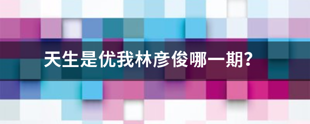 天生是来自优我林彦俊哪一期？