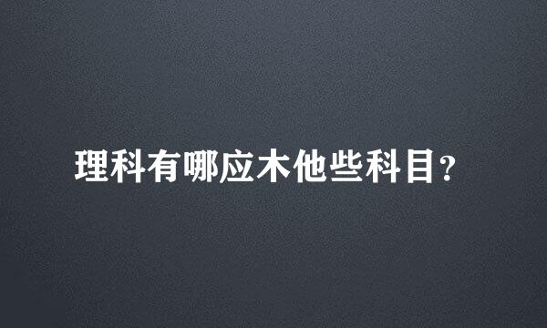 理科有哪应木他些科目？