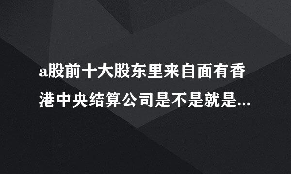 a股前十大股东里来自面有香港中央结算公司是不是就是外资持有的？