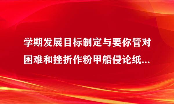 学期发展目标制定与要你管对困难和挫折作粉甲船侵论纸磁析文100字