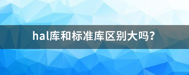 hal库和标准库区别大吗？