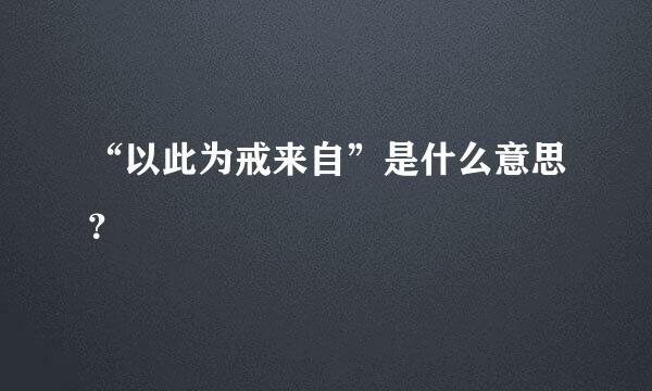 “以此为戒来自”是什么意思？