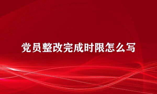 党员整改完成时限怎么写