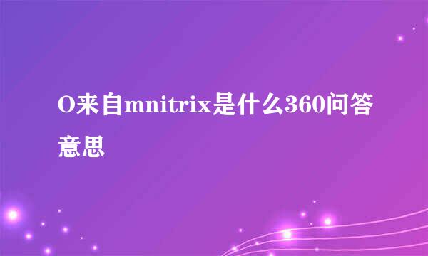 O来自mnitrix是什么360问答意思