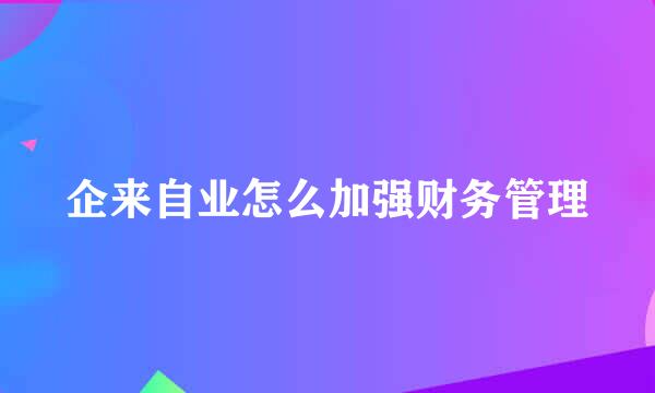 企来自业怎么加强财务管理