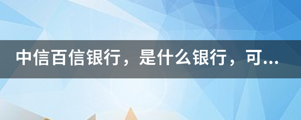 中信百信银行，是什么银行，可靠吗?正规吗？