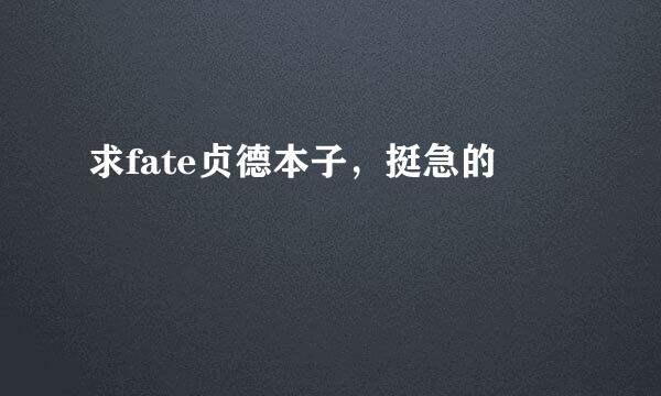 求fate贞德本子，挺急的