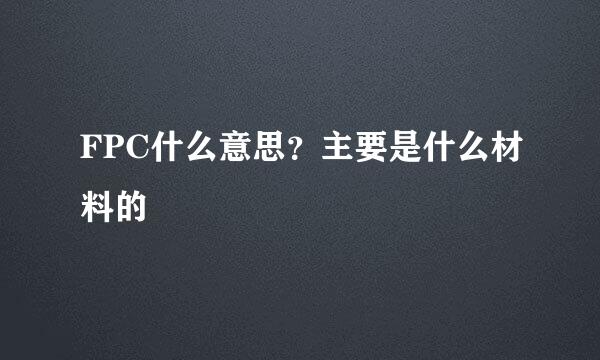 FPC什么意思？主要是什么材料的