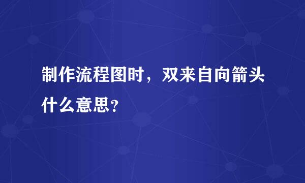 制作流程图时，双来自向箭头什么意思？