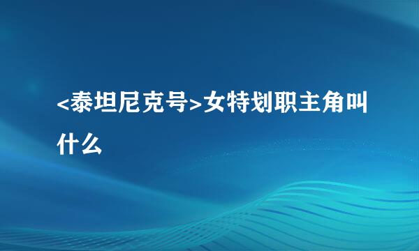 <泰坦尼克号>女特划职主角叫什么