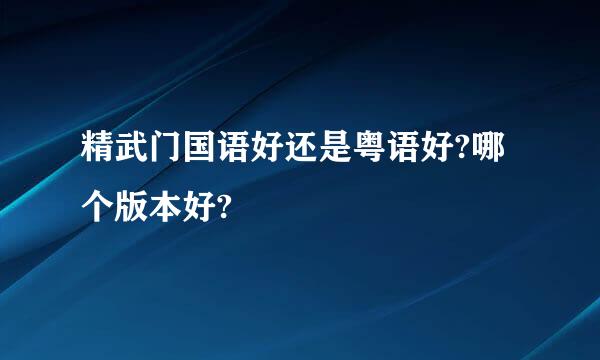 精武门国语好还是粤语好?哪个版本好?