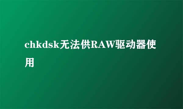 chkdsk无法供RAW驱动器使用