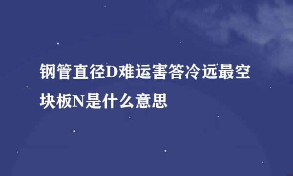 钢管直径D难运害答冷远最空块板N是什么意思