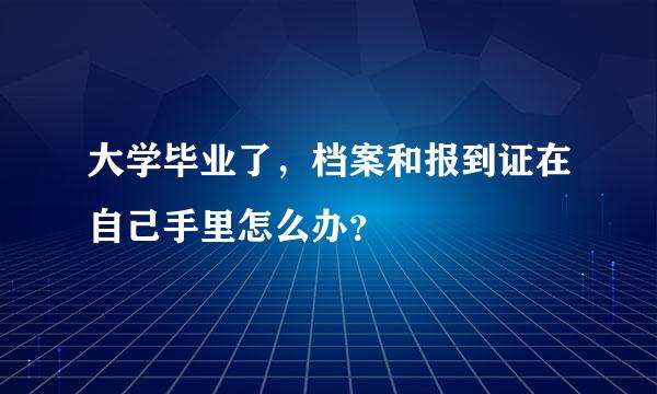 大学毕业了，档案和报到证在自己手里怎么办？