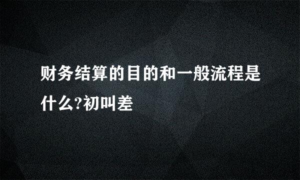 财务结算的目的和一般流程是什么?初叫差