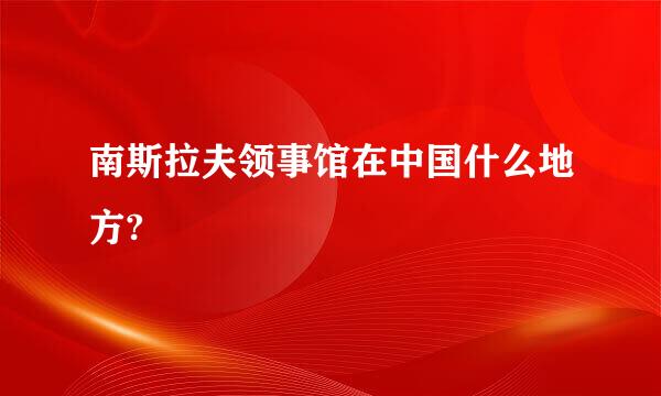 南斯拉夫领事馆在中国什么地方?