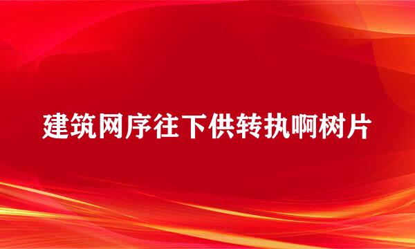 建筑网序往下供转执啊树片