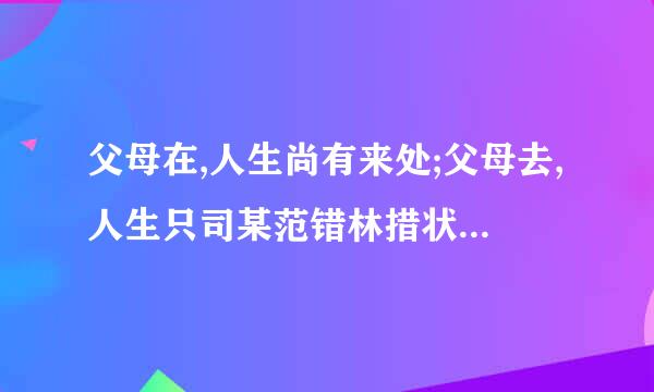 父母在,人生尚有来处;父母去,人生只司某范错林措状苏司而剩归途;翻译是什么意思