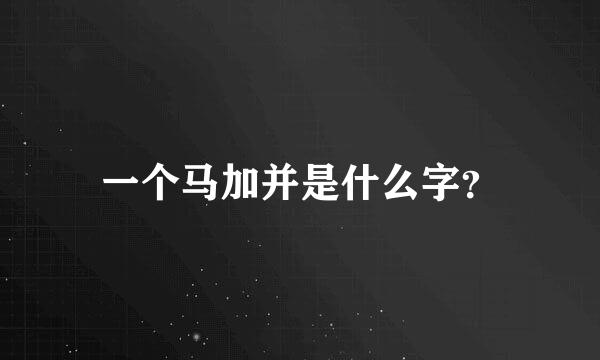 一个马加并是什么字？