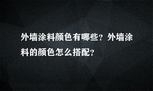 外墙涂料颜色有哪些？外墙涂料的颜色怎么搭配？