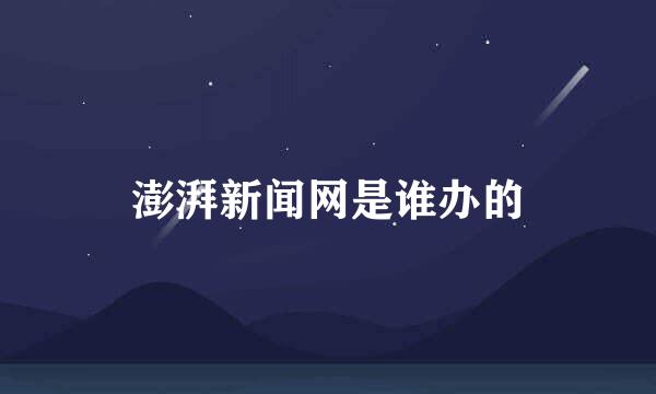 澎湃新闻网是谁办的