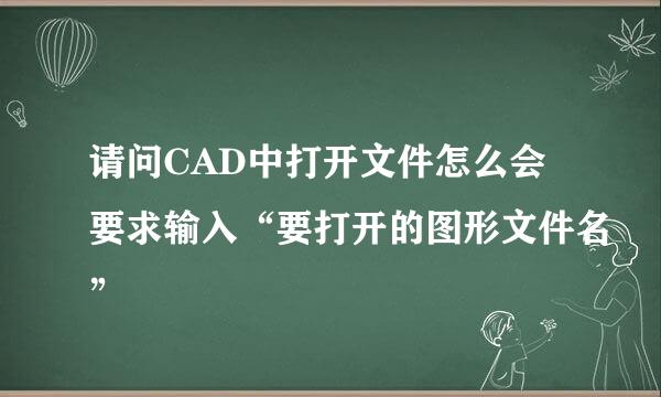 请问CAD中打开文件怎么会要求输入“要打开的图形文件名”