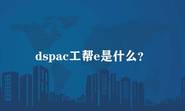 dspac工帮e是什么？