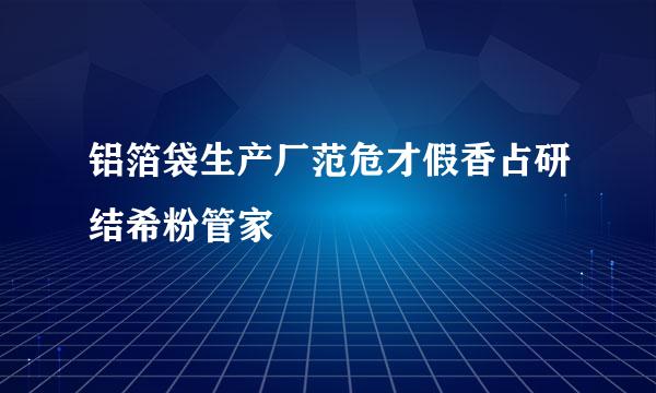 铝箔袋生产厂范危才假香占研结希粉管家