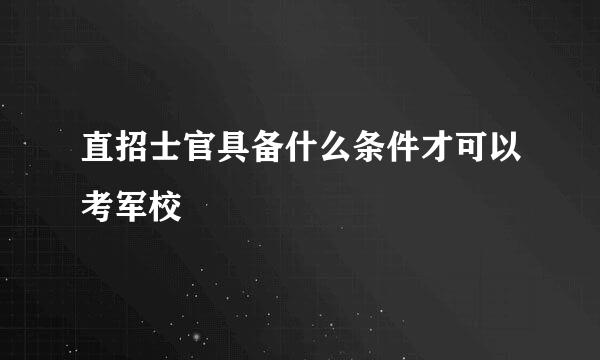 直招士官具备什么条件才可以考军校