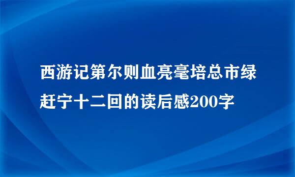 西游记第尔则血亮毫培总市绿赶宁十二回的读后感200字