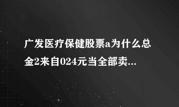 广发医疗保健股票a为什么总金2来自024元当全部卖出时只有649元呢？