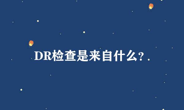 DR检查是来自什么？