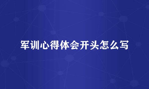 军训心得体会开头怎么写