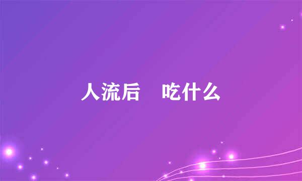 人流后 吃什么