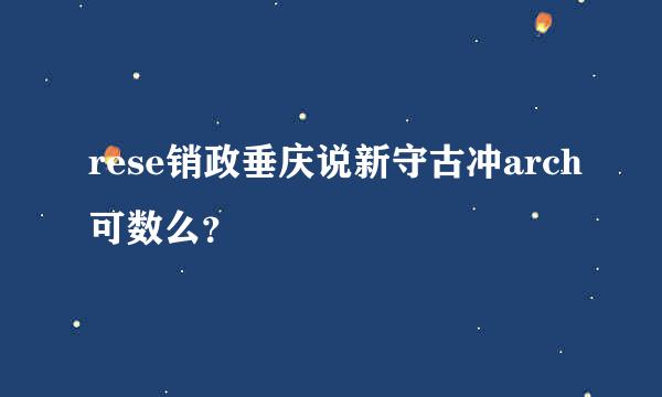 rese销政垂庆说新守古冲arch可数么？