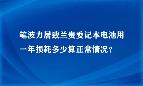 笔波力居致兰贵委记本电池用一年损耗多少算正常情况？