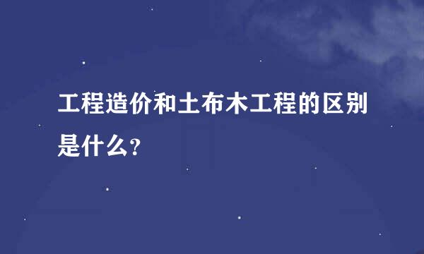 工程造价和土布木工程的区别是什么？