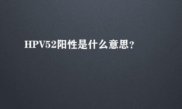 HPV52阳性是什么意思？