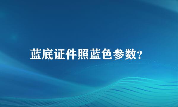 蓝底证件照蓝色参数？