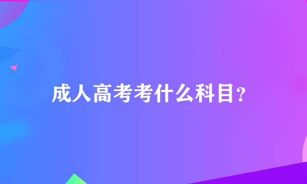 成人高考考什么科目？