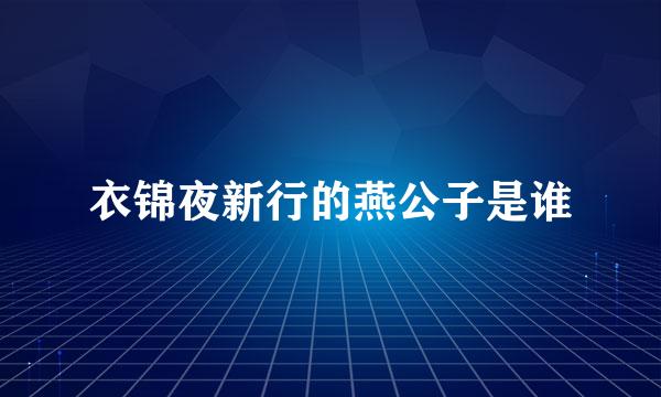 衣锦夜新行的燕公子是谁