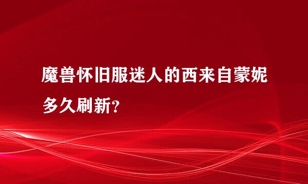 魔兽怀旧服迷人的西来自蒙妮多久刷新？