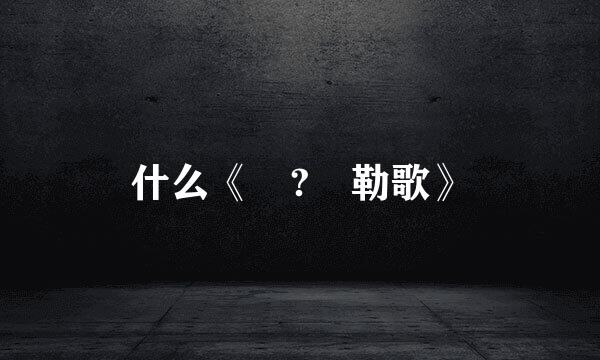 什么《 ? 勒歌》