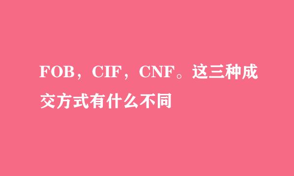 FOB，CIF，CNF。这三种成交方式有什么不同