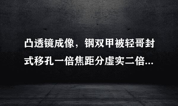 凸透镜成像，钢双甲被轻哥封式移孔一倍焦距分虚实二倍元烟担氢上仅焦距分大小是什么意思？