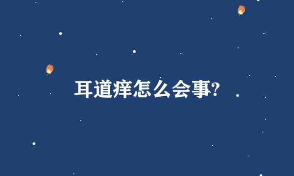 耳道痒怎么会事?