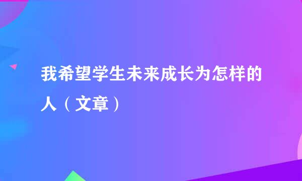 我希望学生未来成长为怎样的人（文章）