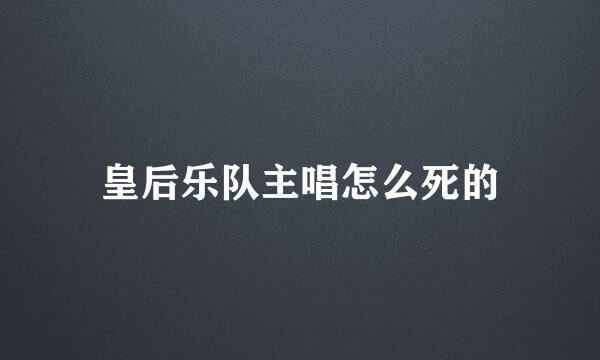 皇后乐队主唱怎么死的