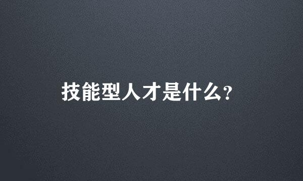 技能型人才是什么？