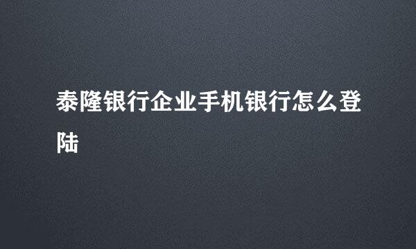 泰隆银行企业手机银行怎么登陆